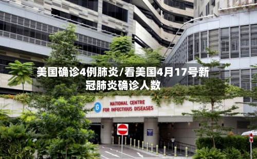 美国确诊4例肺炎/看美国4月17号新冠肺炎确诊人数