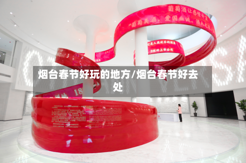 烟台春节好玩的地方/烟台春节好去处