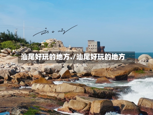 汕尾好玩的地方./汕尾好玩的地方-第2张图片