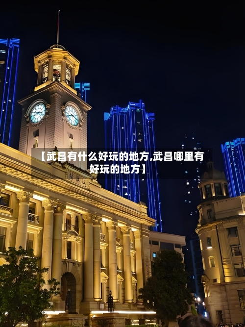【武昌有什么好玩的地方,武昌哪里有好玩的地方】-第2张图片