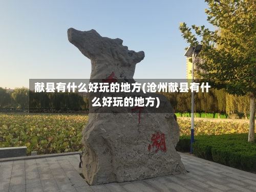 献县有什么好玩的地方(沧州献县有什么好玩的地方)