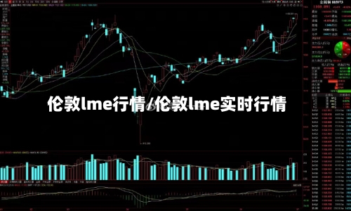 伦敦lme行情/伦敦lme实时行情-第3张图片