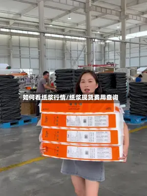 如何看纸浆行情/纸浆现货费用查询