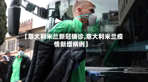 【意大利米兰新冠确诊,意大利米兰疫情新增病例】-第2张图片