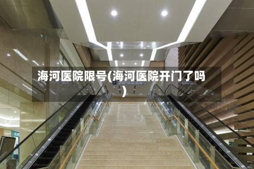 海河医院限号(海河医院开门了吗)