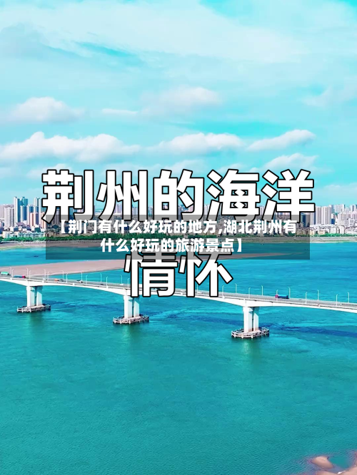 【荆门有什么好玩的地方,湖北荆州有什么好玩的旅游景点】-第3张图片