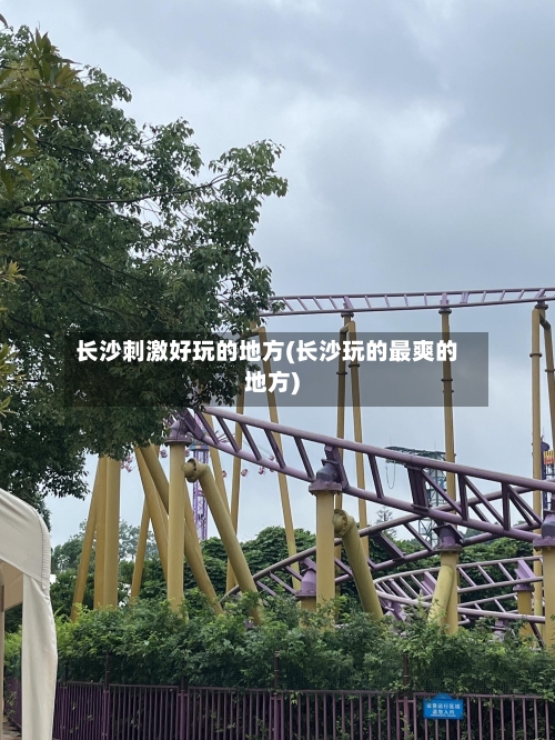长沙刺激好玩的地方(长沙玩的最爽的地方)-第2张图片