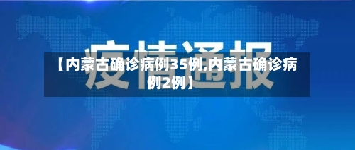【内蒙古确诊病例35例,内蒙古确诊病例2例】-第3张图片