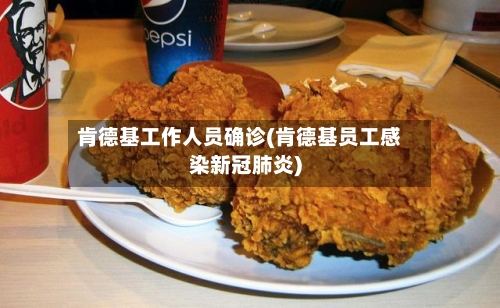 肯德基工作人员确诊(肯德基员工感染新冠肺炎)-第2张图片