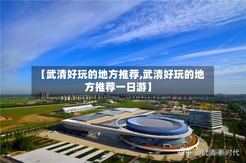 【武清好玩的地方推荐,武清好玩的地方推荐一日游】