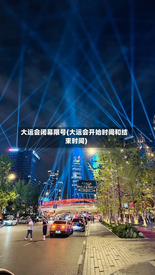 大运会闭幕限号(大运会开始时间和结束时间)-第2张图片