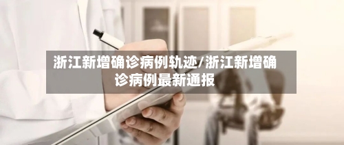浙江新增确诊病例轨迹/浙江新增确诊病例最新通报