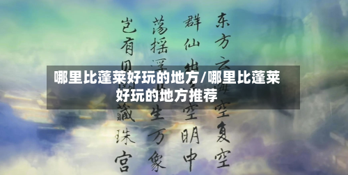 哪里比蓬莱好玩的地方/哪里比蓬莱好玩的地方推荐-第1张图片