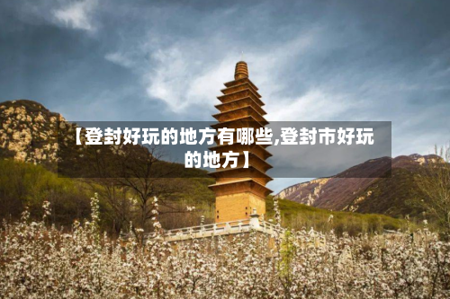 【登封好玩的地方有哪些,登封市好玩的地方】-第3张图片