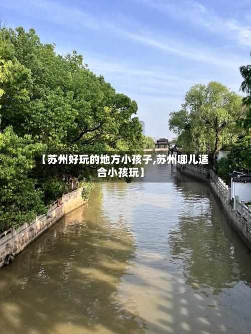 【苏州好玩的地方小孩子,苏州哪儿适合小孩玩】-第1张图片