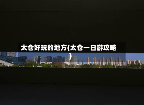 太仓好玩的地方(太仓一日游攻略)