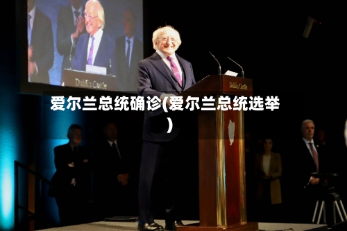 爱尔兰总统确诊(爱尔兰总统选举)-第1张图片