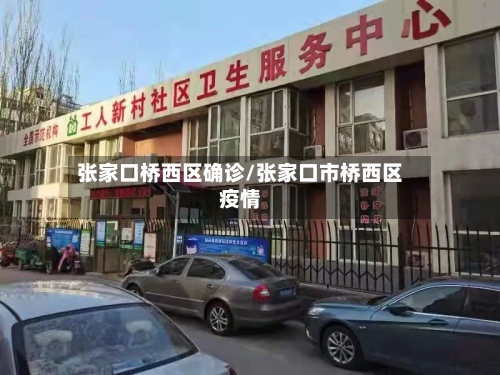 张家口桥西区确诊/张家口市桥西区疫情-第2张图片