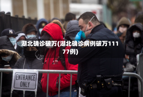 湖北确诊破万(湖北确诊病例破万11177例)-第1张图片