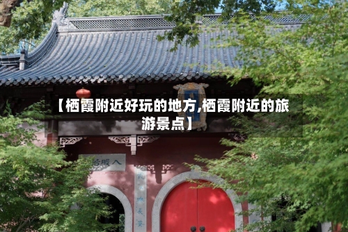 【栖霞附近好玩的地方,栖霞附近的旅游景点】-第1张图片