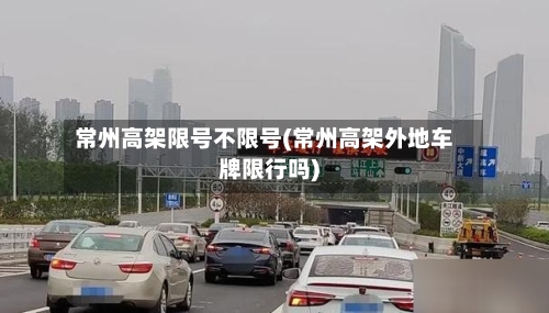 常州高架限号不限号(常州高架外地车牌限行吗)
