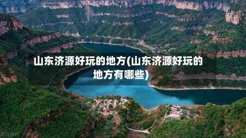 山东济源好玩的地方(山东济源好玩的地方有哪些)
