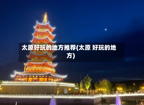 太原好玩的地方推荐(太原 好玩的地方)-第3张图片