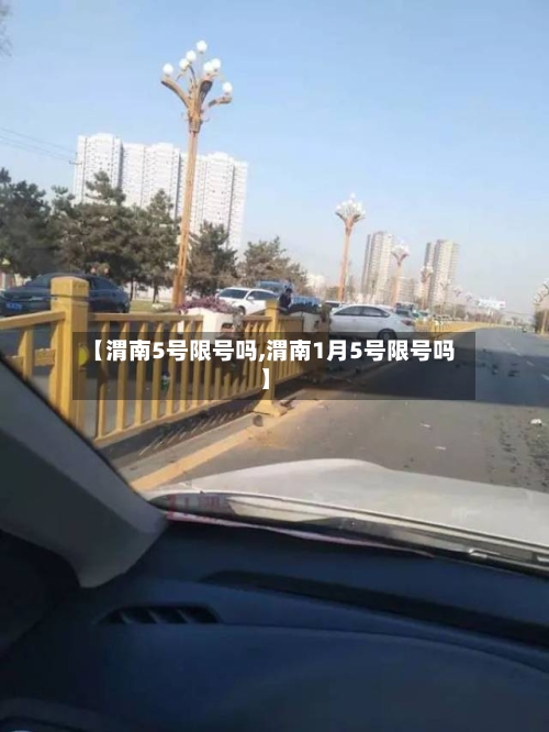 【渭南5号限号吗,渭南1月5号限号吗】-第3张图片