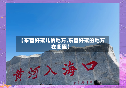 【东营好玩儿的地方,东营好玩的地方在哪里】-第1张图片