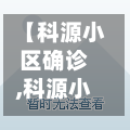 【科源小区确诊,科源小区房价】-第1张图片