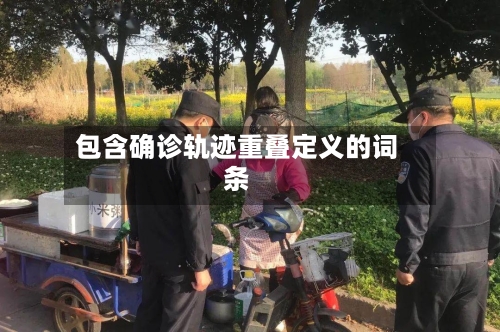 包含确诊轨迹重叠定义的词条-第1张图片