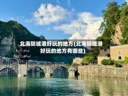 北海防城港好玩的地方(北海防城港好玩的地方有哪些)-第1张图片