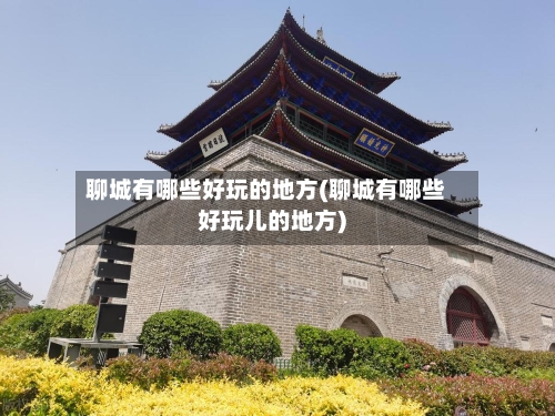 聊城有哪些好玩的地方(聊城有哪些好玩儿的地方)