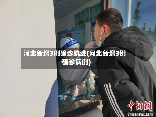 河北新增3例确诊轨迹(河北新增3例确诊病例)-第1张图片