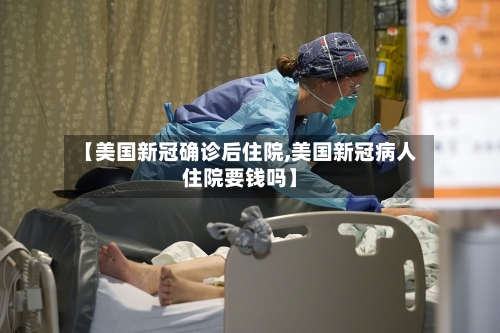 【美国新冠确诊后住院,美国新冠病人住院要钱吗】-第1张图片