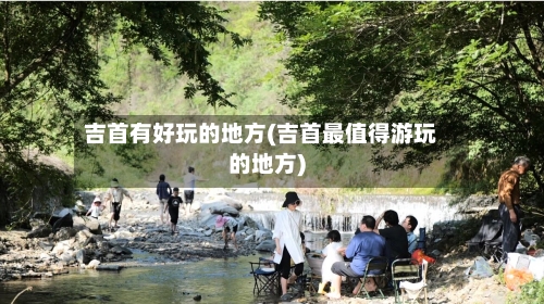 吉首有好玩的地方(吉首最值得游玩的地方)