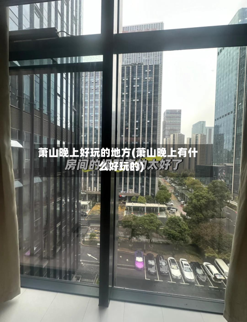萧山晚上好玩的地方(萧山晚上有什么好玩的)