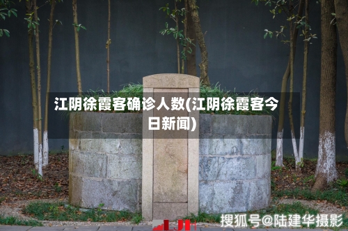 江阴徐霞客确诊人数(江阴徐霞客今日新闻)-第1张图片
