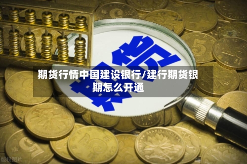 期货行情中国建设银行/建行期货银期怎么开通-第1张图片