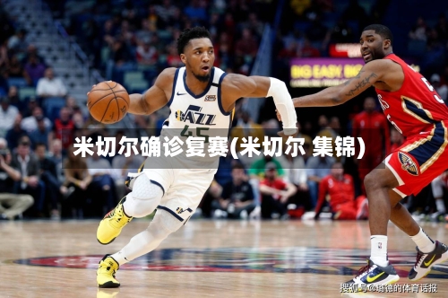 米切尔确诊复赛(米切尔 集锦)-第2张图片