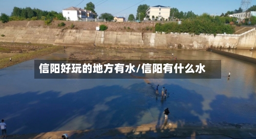信阳好玩的地方有水/信阳有什么水