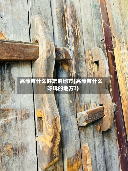 高淳有什么好玩的地方(高淳有什么好玩的地方?)