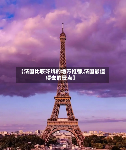 【法国比较好玩的地方推荐,法国最值得去的景点】