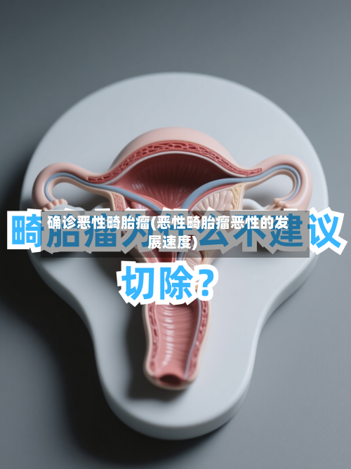 确诊恶性畸胎瘤(恶性畸胎瘤恶性的发展速度)