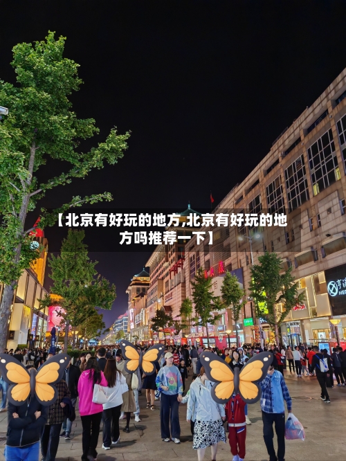 【北京有好玩的地方,北京有好玩的地方吗推荐一下】