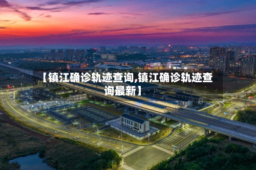 【镇江确诊轨迹查询,镇江确诊轨迹查询最新】