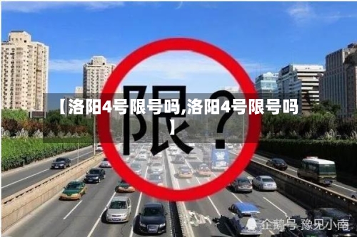 【洛阳4号限号吗,洛阳4号限号吗】-第3张图片