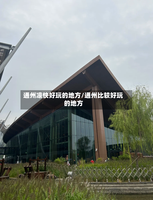 通州凉快好玩的地方/通州比较好玩的地方-第2张图片