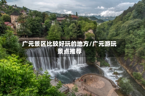 广元景区比较好玩的地方/广元游玩景点推荐-第2张图片