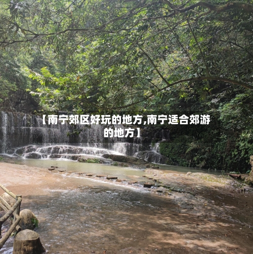【南宁郊区好玩的地方,南宁适合郊游的地方】